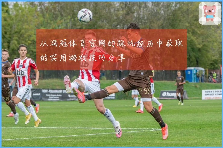 从满冠体育官网的踩坑经历中获取的实用游戏技巧分享