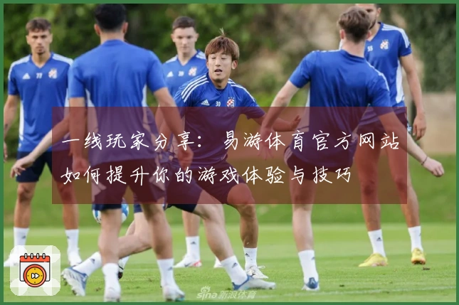 一线玩家分享：易游体育官方网站如何提升你的游戏体验与技巧