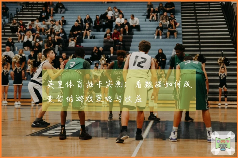 英皇体育抽卡实测：看数据如何改变你的游戏策略与收益