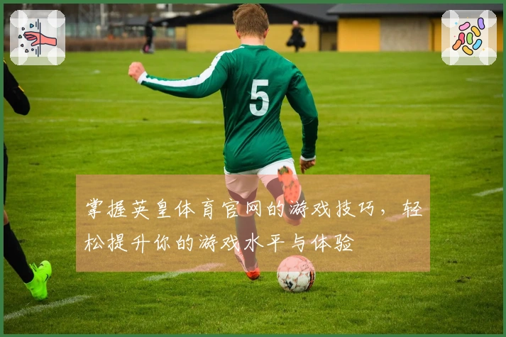 掌握英皇体育官网的游戏技巧，轻松提升你的游戏水平与体验