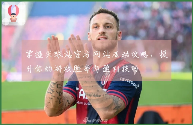 掌握买球站官方网站活动攻略，提升你的游戏胜率与盈利技巧