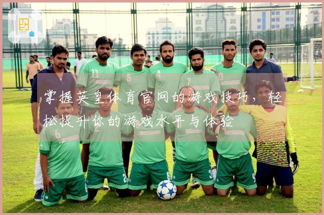 掌握英皇体育官网的游戏技巧，轻松提升你的游戏水平与体验